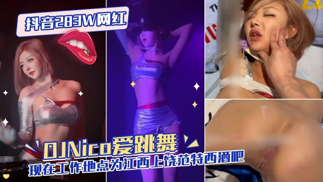 抖音283W网红【DJNico爱跳舞】性爱流出现在工作地点为江西上饶范特西酒吧