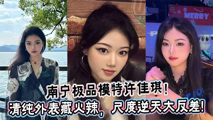 南宁极品模特许佳琪清纯外表藏火辣尺度逆天大反差