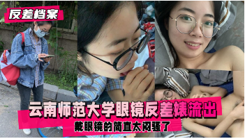 【反差婊档案】云南师范大学眼睛反差婊和渣男学长不雅资源流出