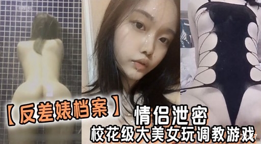【反差婊档案】 情侣泄密校花级大美女玩调教游戏