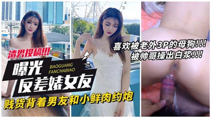 【曝光反差婊女友】贱货背着男友和小鲜肉约炮
