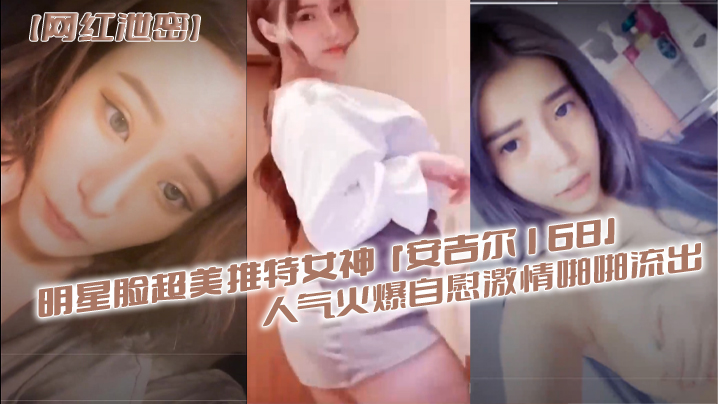 VUPF-098 明星.脸超美.推特.女神安.吉.尔16.8人气火.爆自慰.激情啪.啪流出