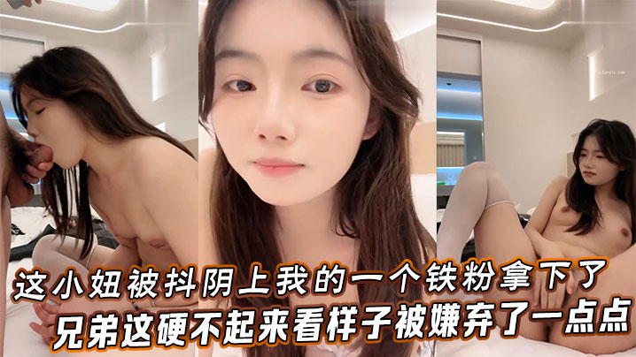 这小妞被抖阴上我的一个铁粉拿下了_兄弟这硬不起来_看样子被嫌弃了一点点