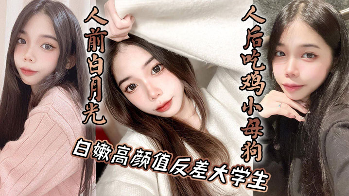 白嫩高颜值反差大学生，人前白月光，人后吃鸡小母狗