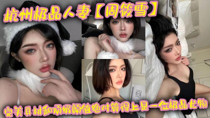 杭州极品人妻【周筱雪】完美身材和顶级颜值绝对算得上是一位极品尤物，在线上线下各种约炮偷腥，让大家好好看看这个骚货的真实面目！