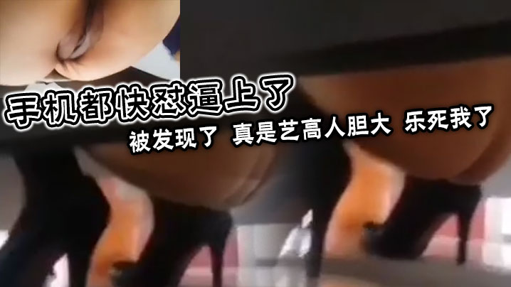 手机都快怼逼上了，被发现了，真是艺高人胆大，乐死我了