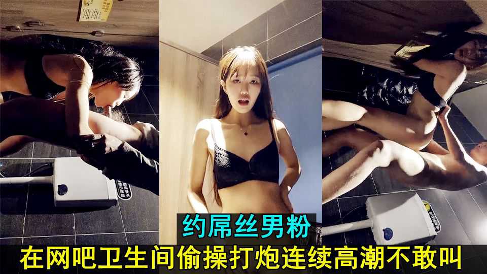 约屌丝男粉在网吧卫生间偷操打炮高潮不敢叫-精品力荐