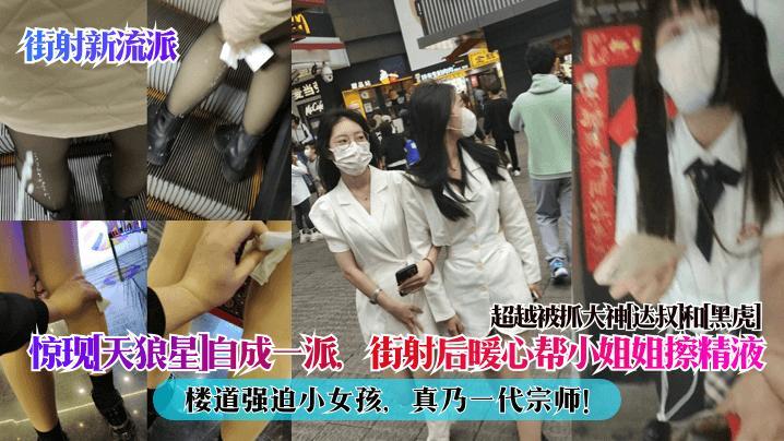 【街射新流派】惊现[天狼星]自成一派，街射后暖心帮小姐姐擦精液，楼道强迫小女孩,真乃一代宗师!超越被-精品力荐