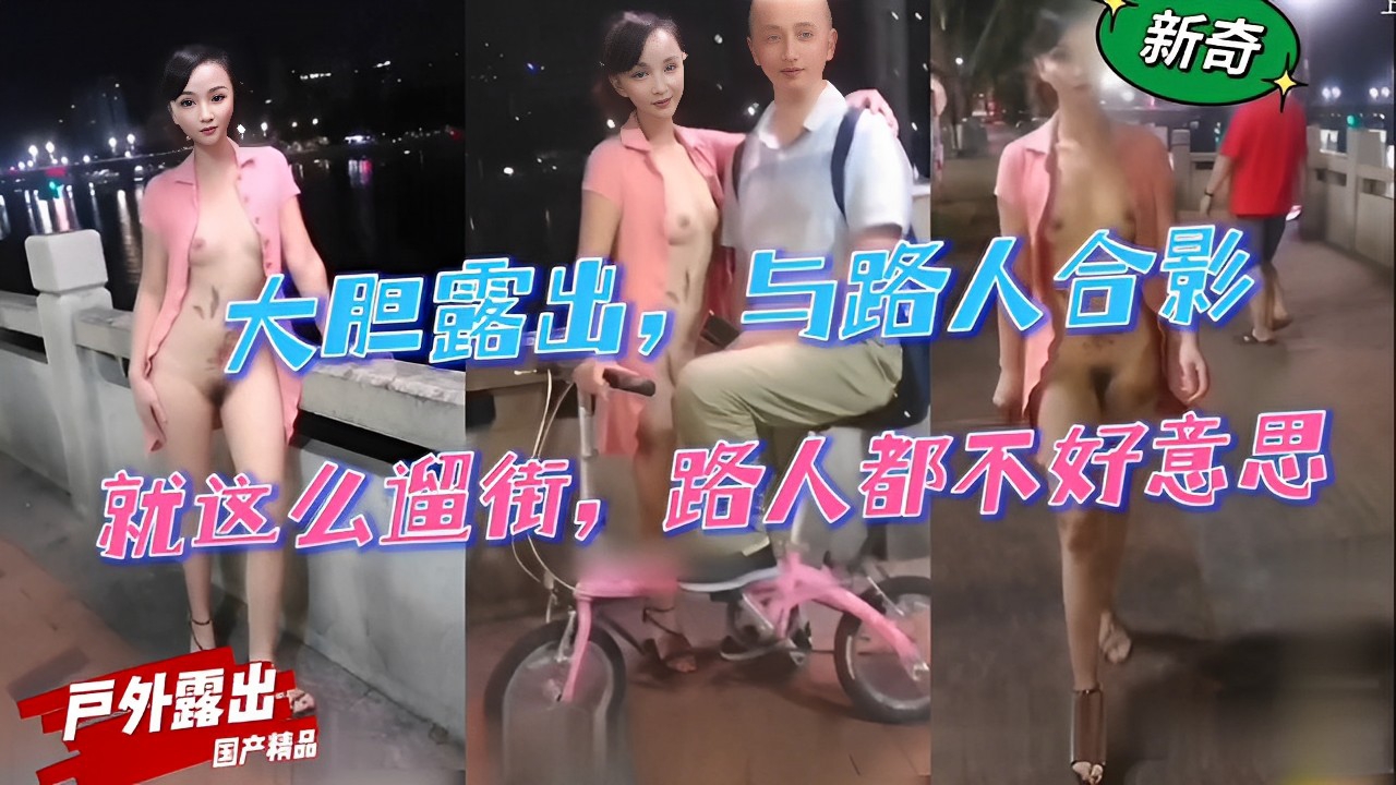 大胆露出，与路人合影，就这么遛街，路人都不好意思戶外露出「国产精品」-精品力荐