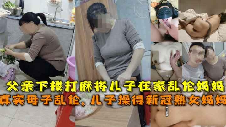 推荐【真实母子乱伦】得新冠妈妈给儿子吃鸡吧，父亲下楼打麻将儿子在家乱伦熟女妈妈