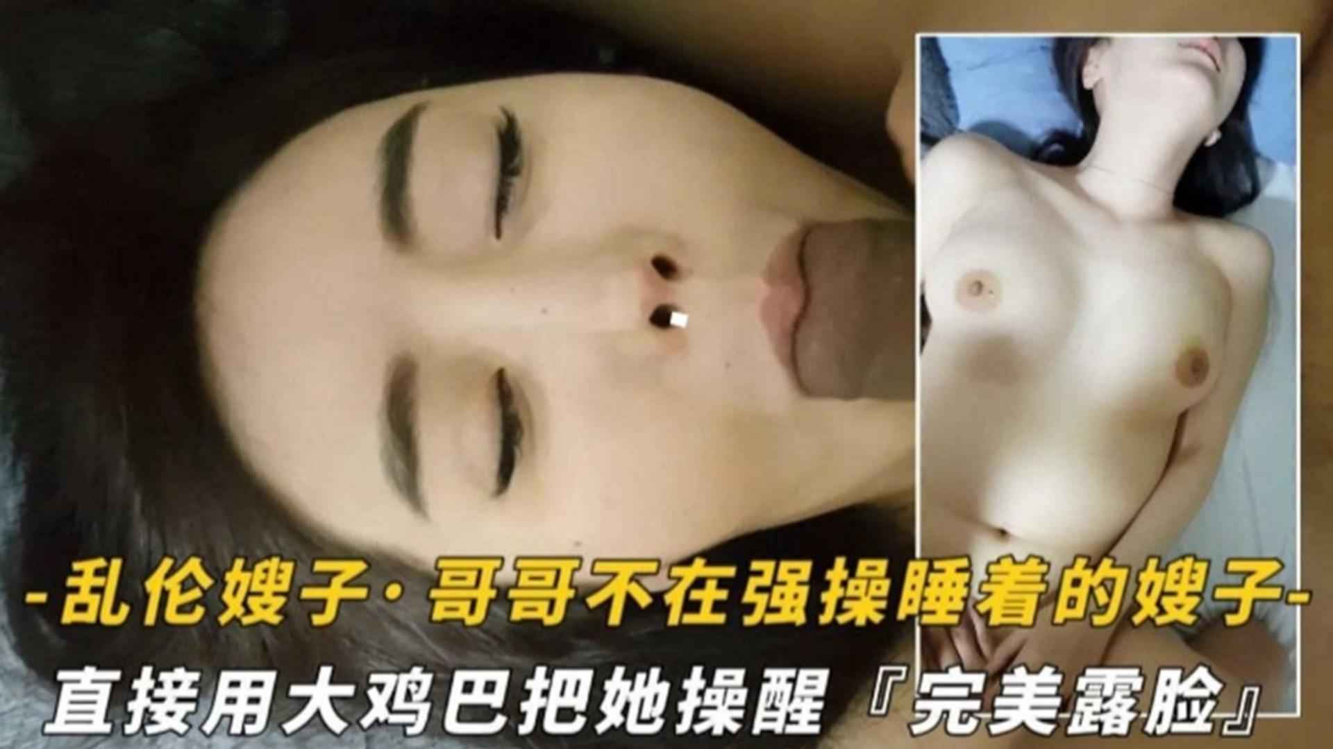 真实精选乱伦嫂子！哥哥不在强暴睡着嫂子，用大鸡巴把她操醒