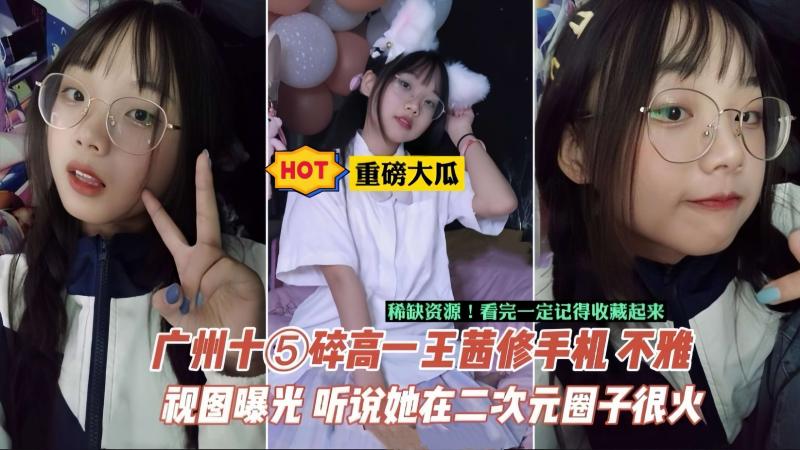 【重磅大瓜】相册+视频-广州中学生王茜手机泄密，据说在当地二次元圈子很火