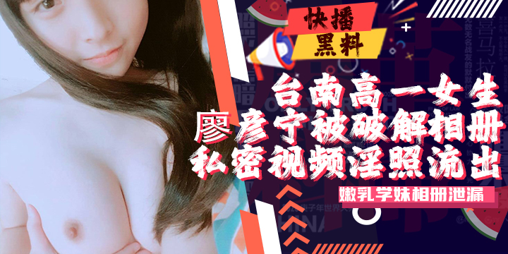 吃瓜-台南高三女生廖彦宁个人相册被黑客破解大量私密视频淫照流出