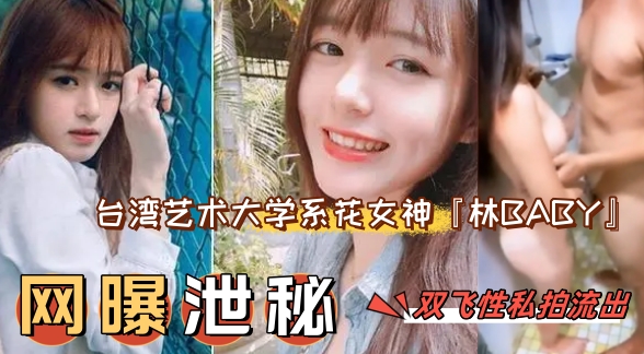 【网曝泄密】【网曝门事件】台湾艺术大学系花女神『林BABY』双飞性爱私拍流出_轮操美乳女神粉穴中出