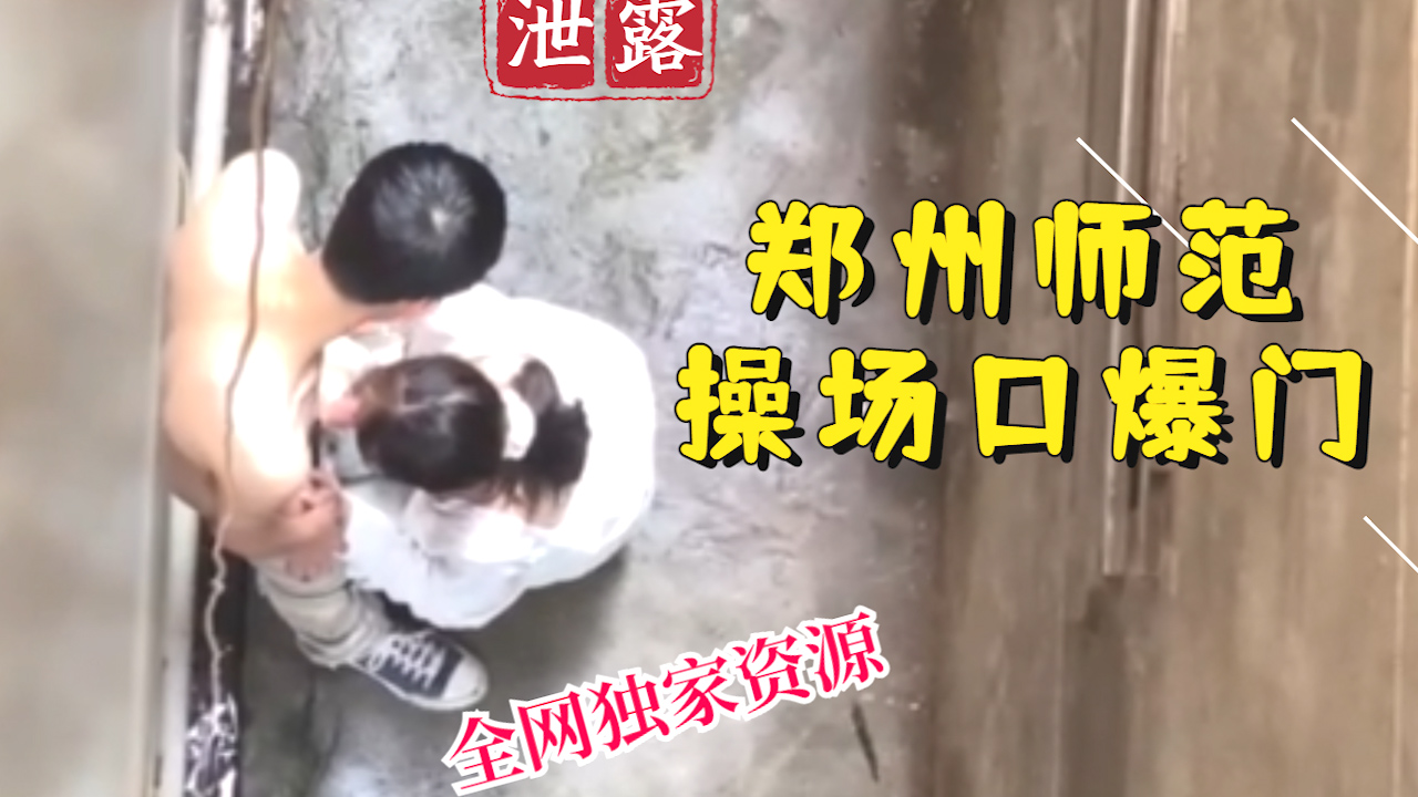 【稀有吃瓜事件】郑州师范操场口爆门_