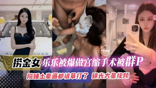 网曝稀缺黑料-老金女乐乐被爆做宫缩手术被群P，陪睡土豪逼都被操大了，