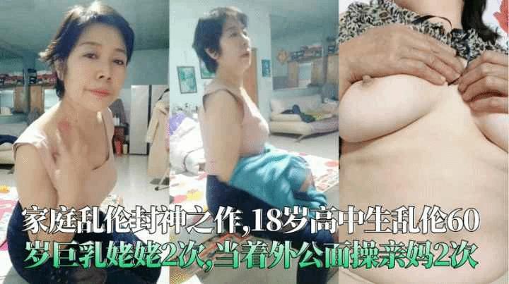 十八岁男生乱伦六十岁巨乳姥姥2次当着外公面操亲妈2次----