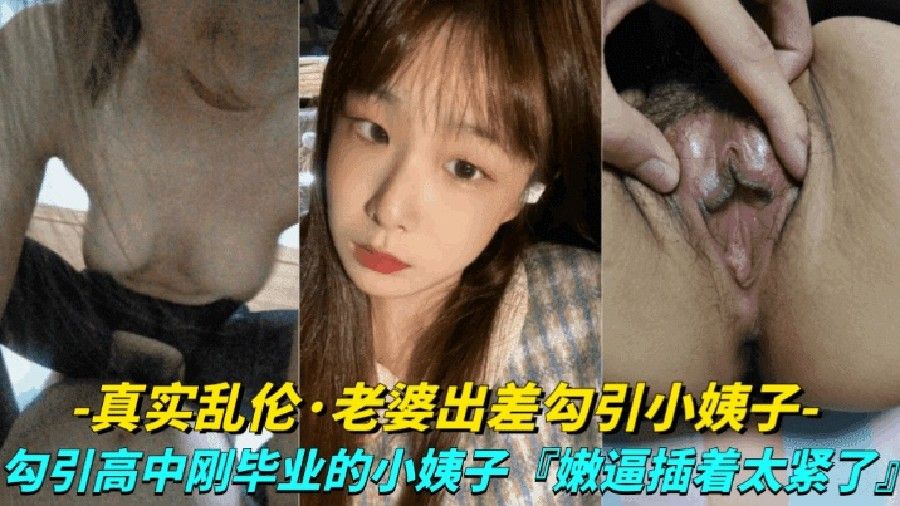 [真实露脸乱伦-老婆出差勾引小姨子]勾引高中刚毕业的小姨子上床，小嫩逼真是太紧了%0a