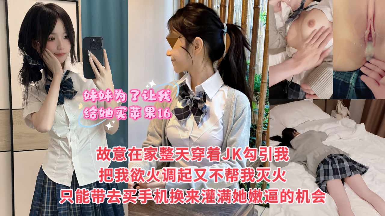 妹妹为了让我给她买苹果16，故意整天在家里穿着JK挑逗我，就赌我在爸妈面前不敢对她下手，最后被妹妹给整破防了，只能妥协带她去商场买手机，然-精品力荐