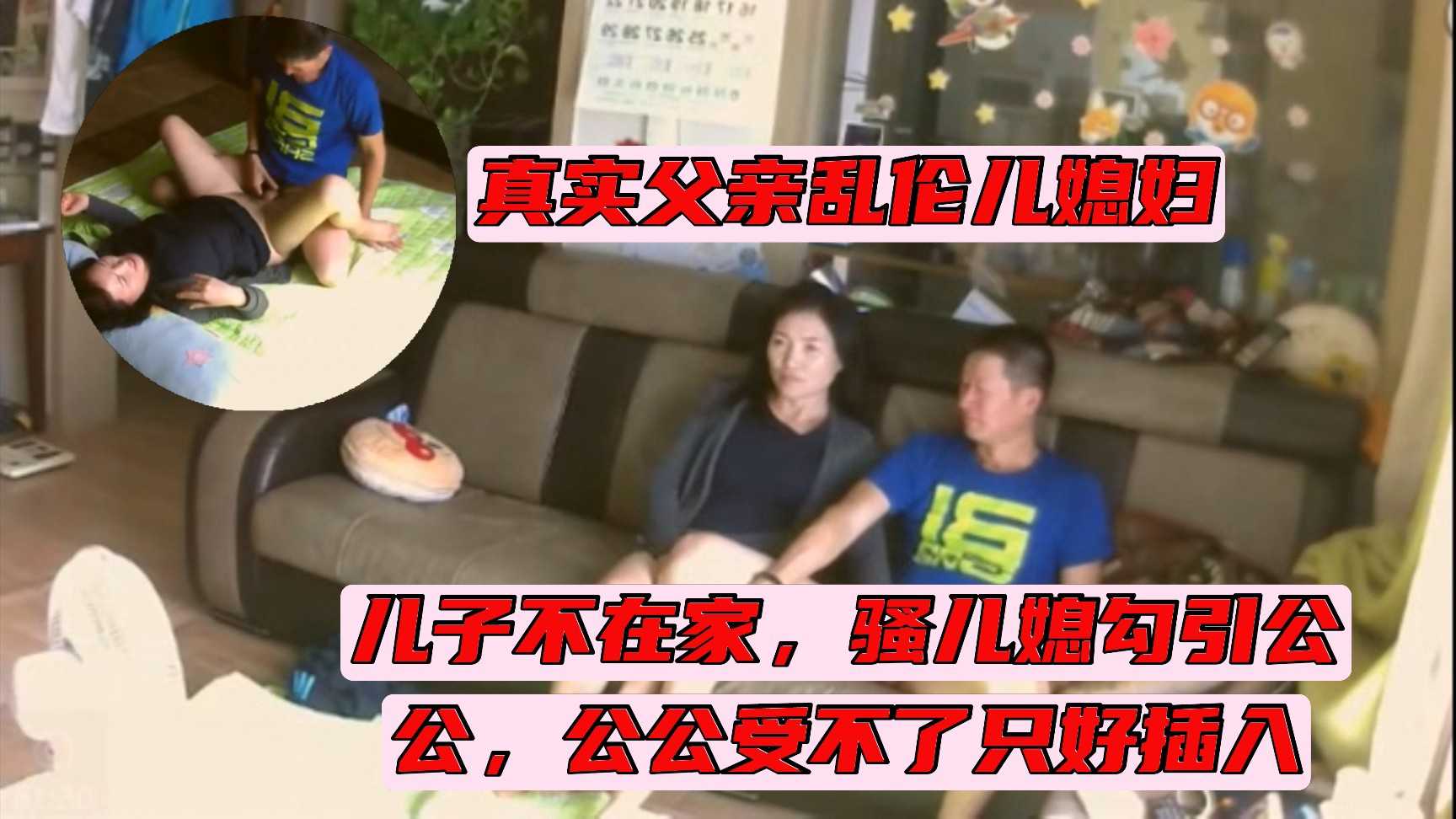 【真实乱伦】摄像头记录真实父亲乱伦儿媳妇，儿子不在家，骚儿媳妇饥渴难耐勾引公公，公公受不了只好插入满足儿媳妇，!-精品力荐