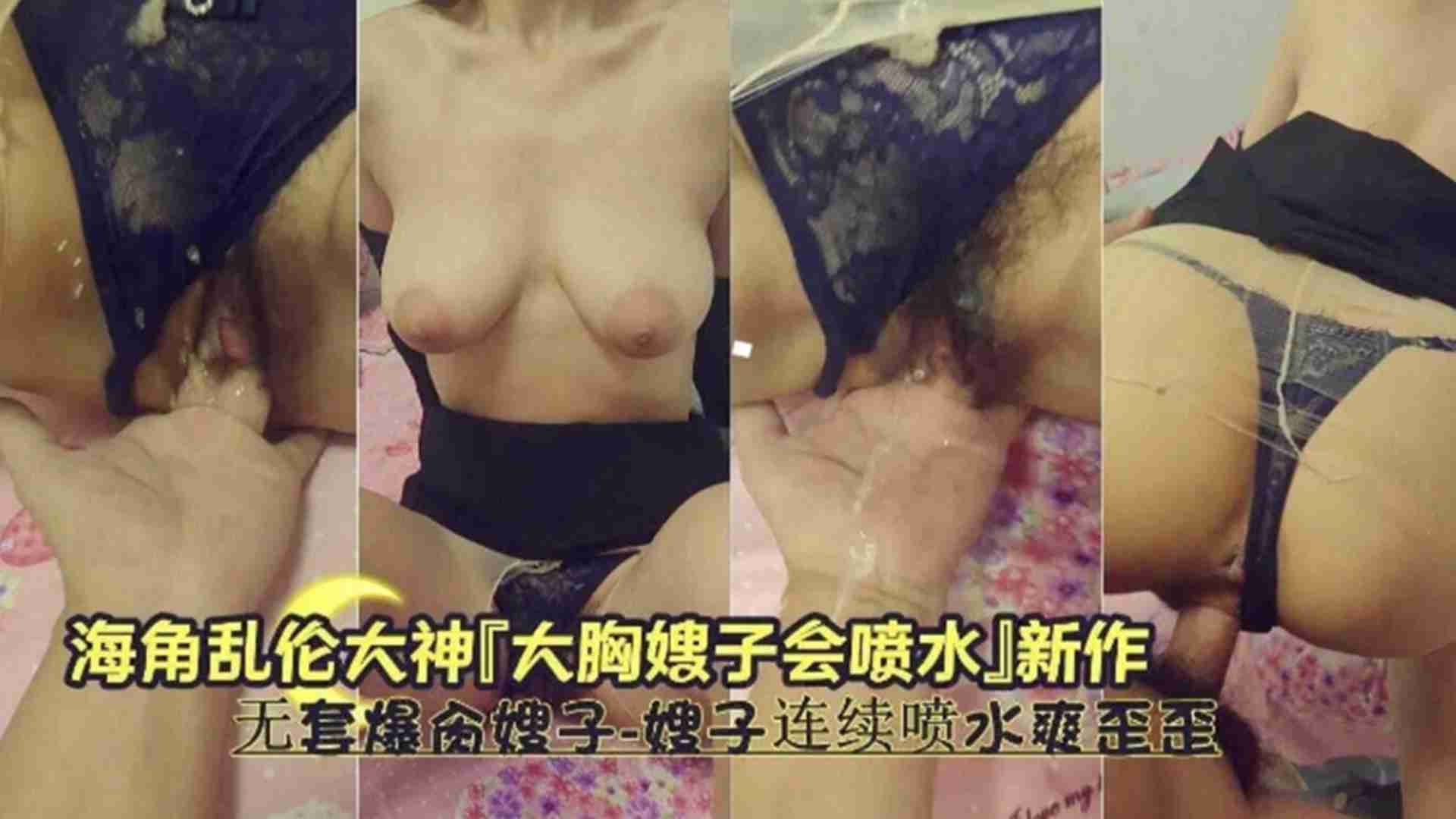 【大胸嫂子会喷水】无套爆操嫂子，嫂子连续喷水爽歪歪