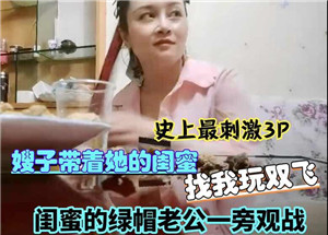 最刺激3P嫂子带着她的闺蜜找我玩双飞闺蜜的绿帽老公在一旁观战