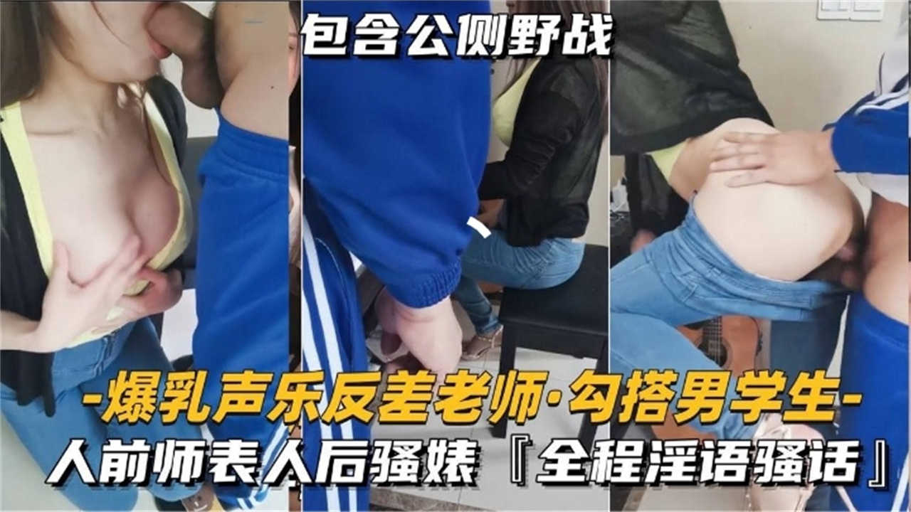 爆乳声乐反差老师勾搭男学生，全程淫语对话，包含公厕野战