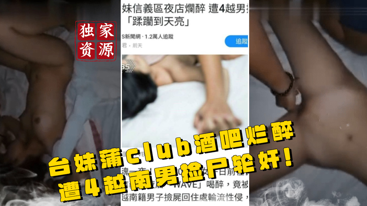 【稀有吃瓜事件】台妹蒲club酒吧烂醉遭4越南男捡尸轮奸视频_