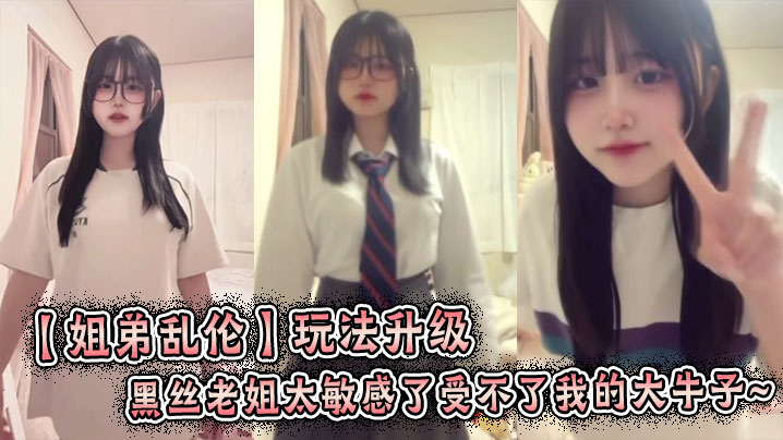 【姐弟乱伦】玩法升级，黑丝老姐太敏感了受不了我的大牛子~