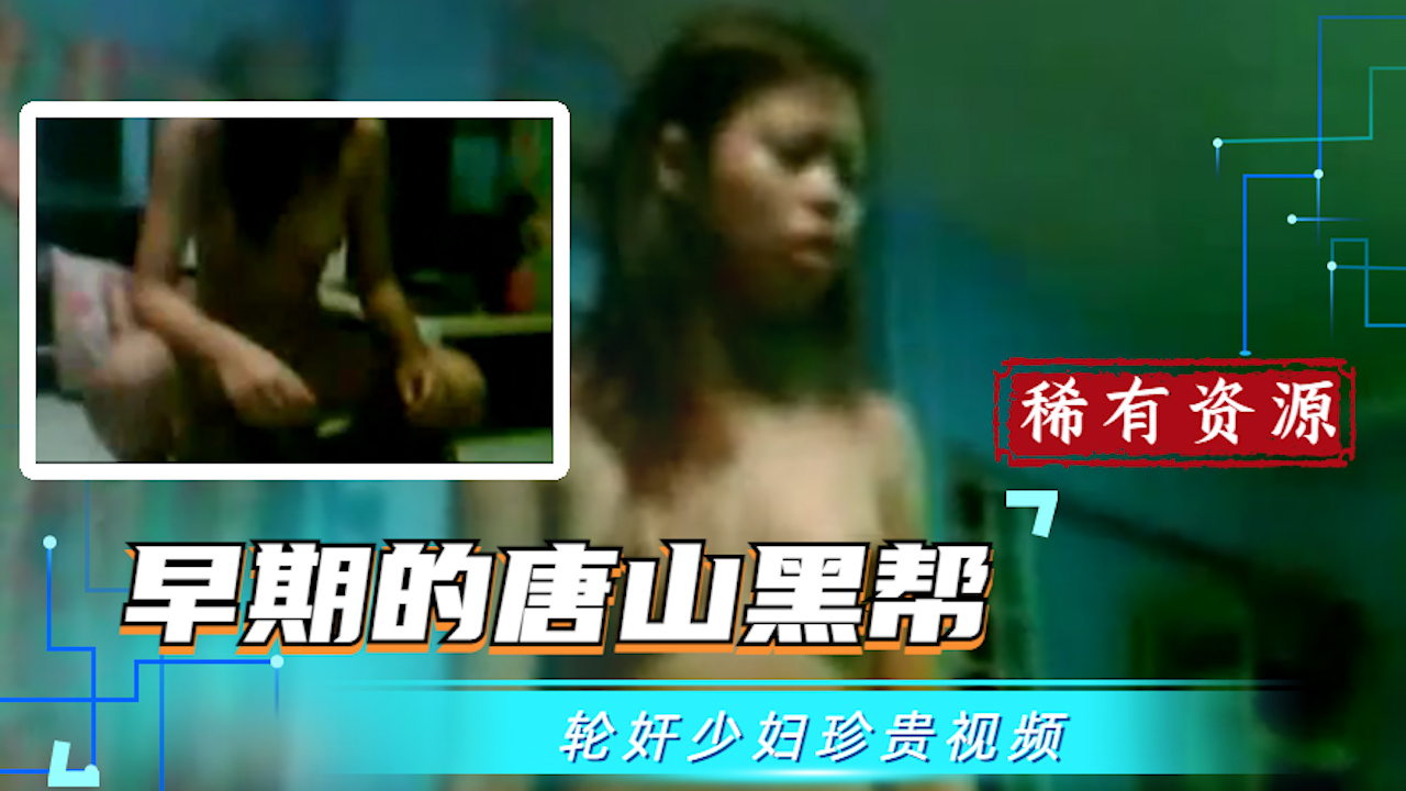 【吃瓜稀有珍贵资源】早期的唐山黑帮轮奸少妇视频_