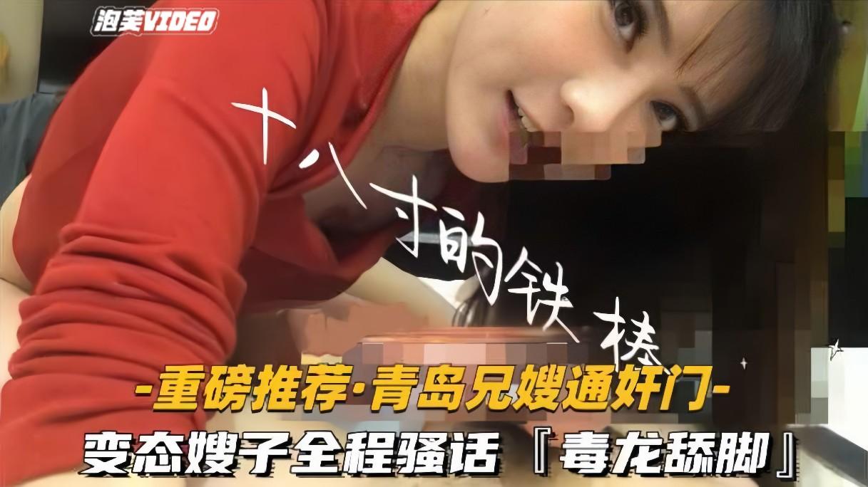 推荐【重磅推荐-青岛兄嫂通奸门】变态嫂子全程骚话毒龙舔脚喝尿高清露脸