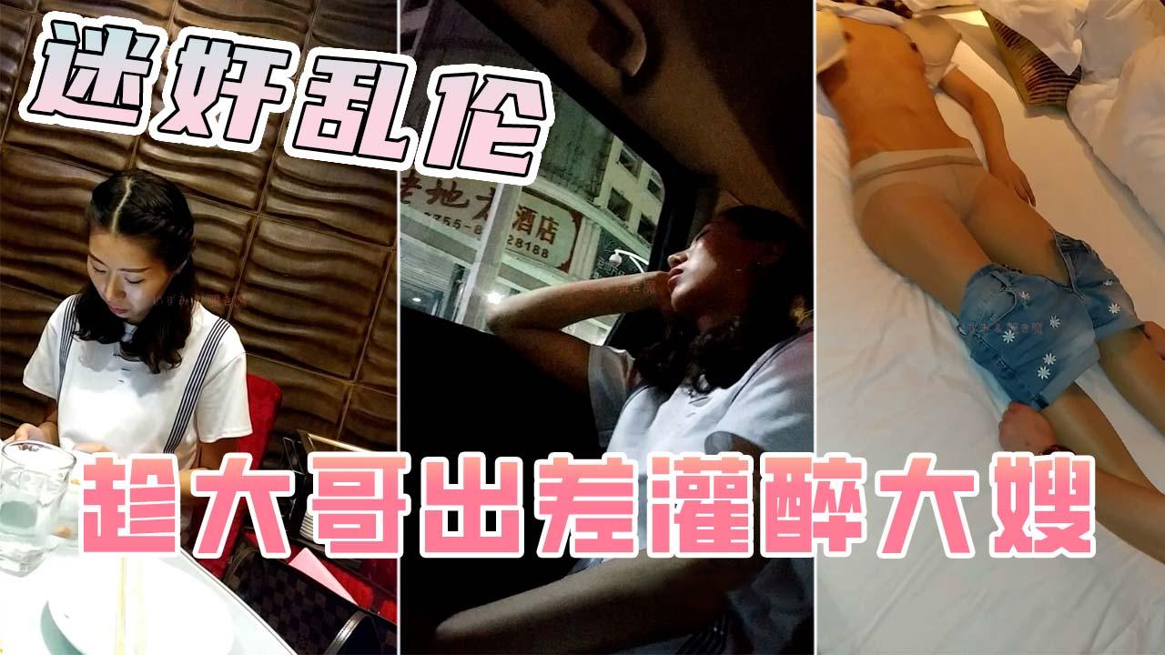 推荐【迷奸大嫂】趁大哥出差请嫂子吃饭超哥，灌醉后强行发生性关系！事后装作若无其事！