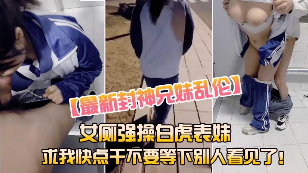 【兄妹乱伦】女厕强操白虎表妹 求我快点干不要被别人看见了
