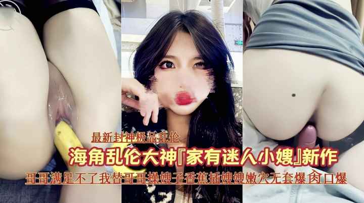 『最新乱伦』哥哥满足不了替哥哥操嫂子香蕉插嫩穴,真刺激