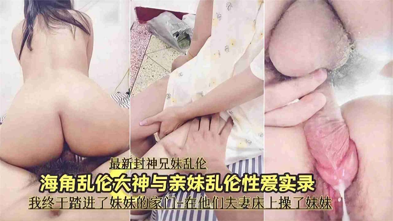最新封神兄妹乱伦-大神和亲妹妹的乱伦记录，我终于操上了妹妹的嫩逼